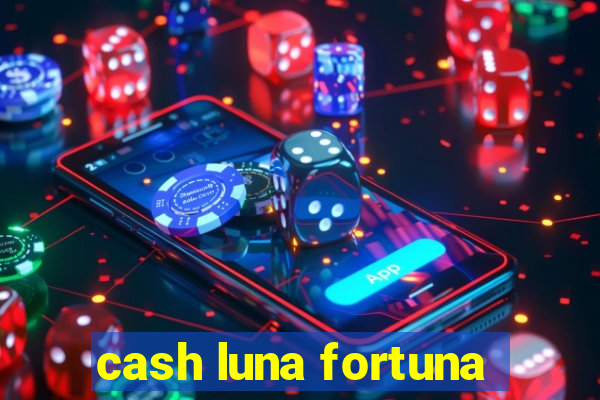 cash luna fortuna